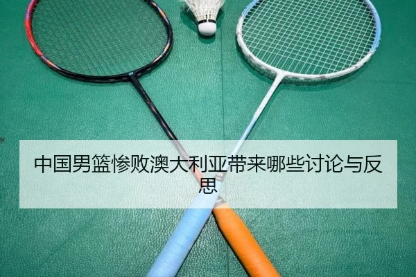 中国男篮惨败澳大利亚带来哪些讨论与反思